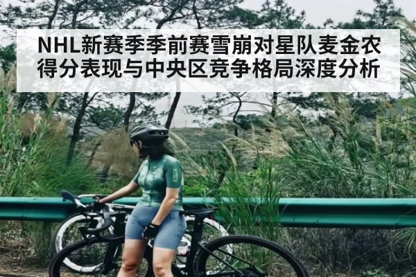 NHL新赛季季前赛雪崩对星队麦金农得分表现与中央区竞争格局深度分析