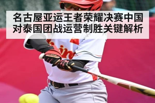 名古屋亚运王者荣耀决赛中国对泰国团战运营制胜关键解析